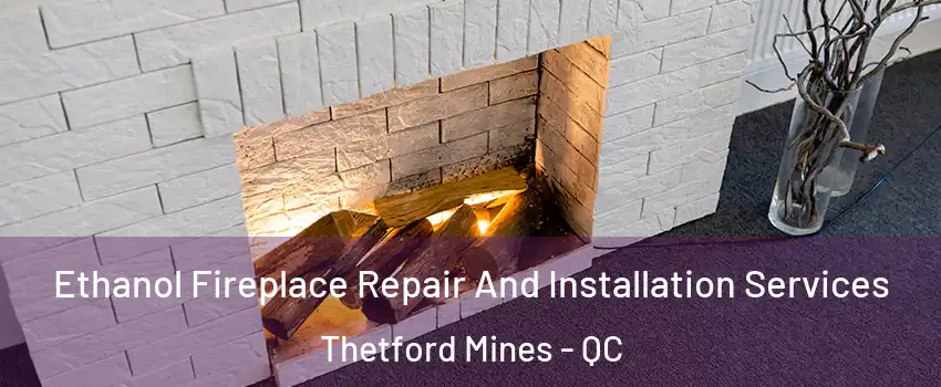 Ethanol Fireplace Repair And Installation Services Thetford Mines - QC