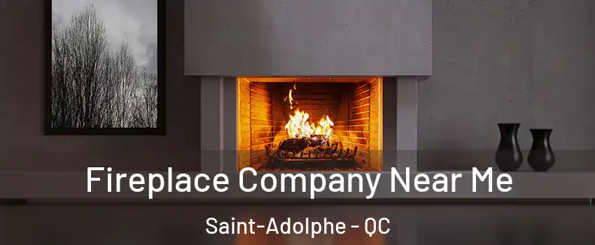  Fireplace Company Near Me Saint-Adolphe - QC