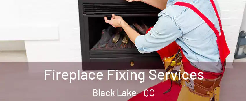 Fireplace Fixing Services Black Lake - QC