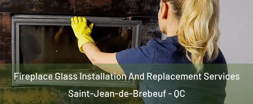 Fireplace Glass Installation And Replacement Services Saint-Jean-de-Brebeuf - QC