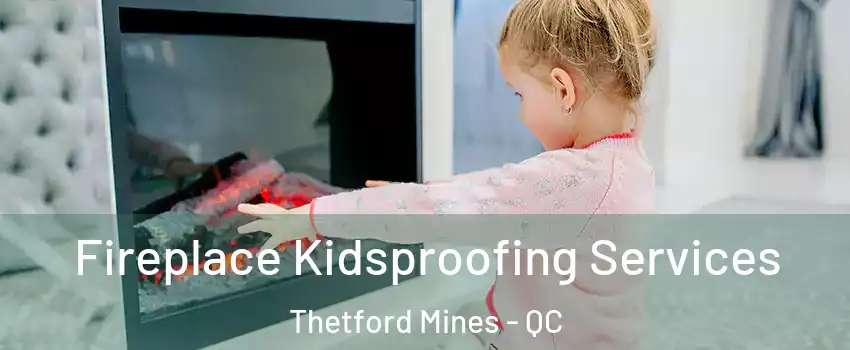 Fireplace Kidsproofing Services Thetford Mines - QC