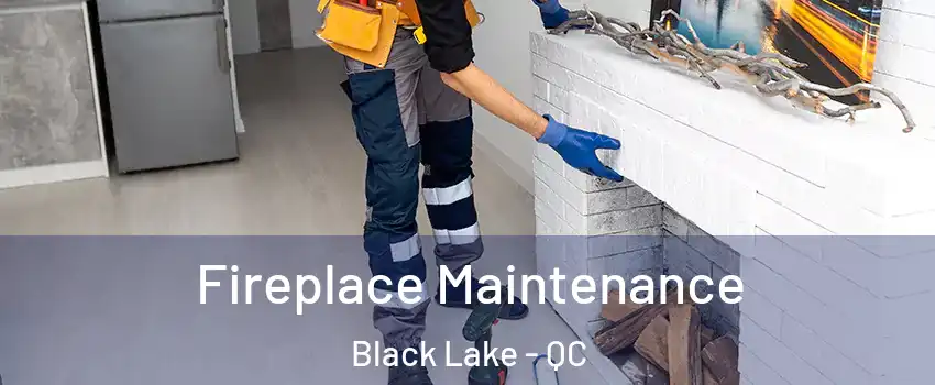 Fireplace Maintenance Black Lake - QC
