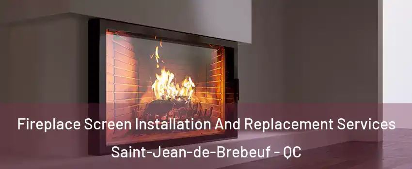 Fireplace Screen Installation And Replacement Services Saint-Jean-de-Brebeuf - QC