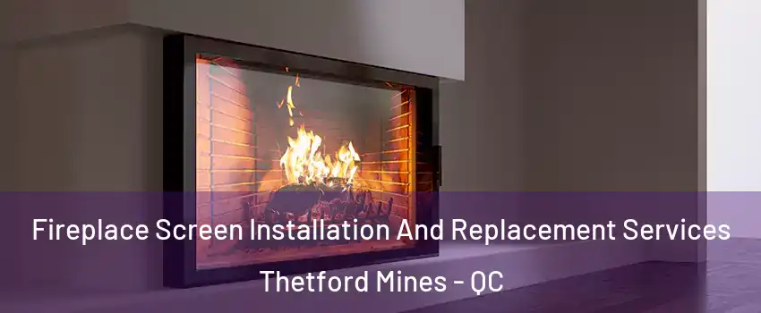 Fireplace Screen Installation And Replacement Services Thetford Mines - QC