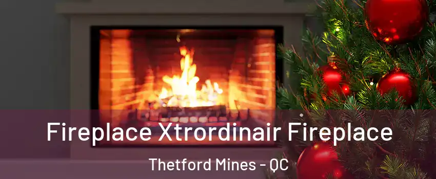 Fireplace Xtrordinair Fireplace Thetford Mines - QC