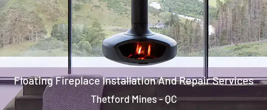 Floating Fireplace Installation And Repair Services Thetford Mines - QC