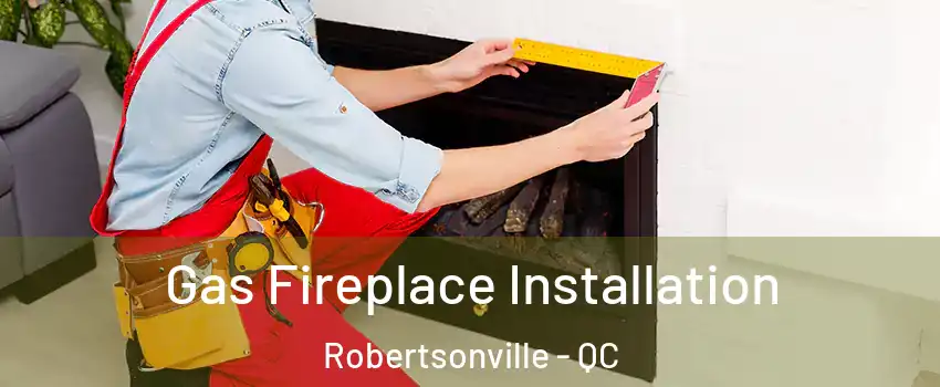 Gas Fireplace Installation Robertsonville - QC