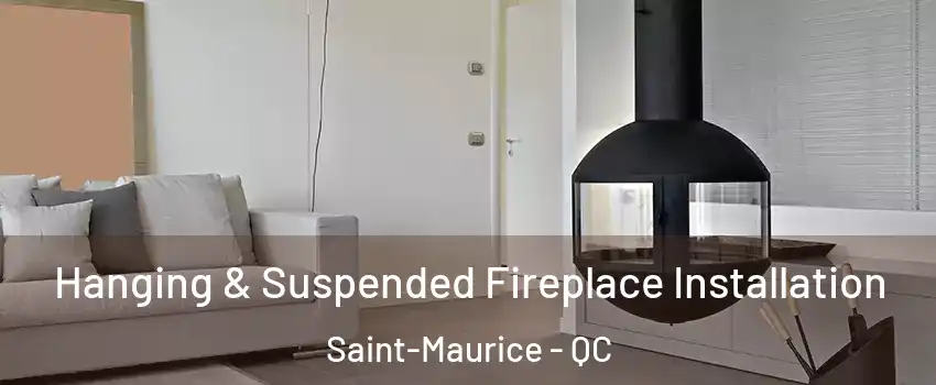 Hanging & Suspended Fireplace Installation Saint-Maurice - QC