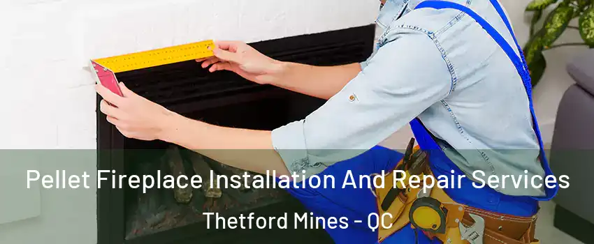 Pellet Fireplace Installation And Repair Services Thetford Mines - QC