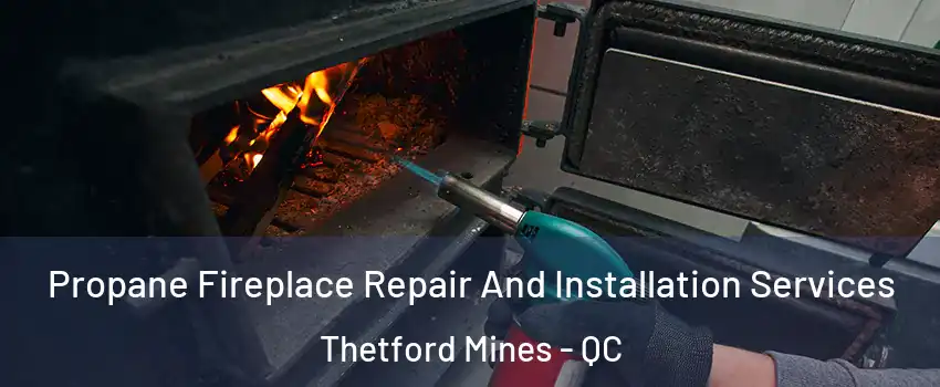 Propane Fireplace Repair And Installation Services Thetford Mines - QC