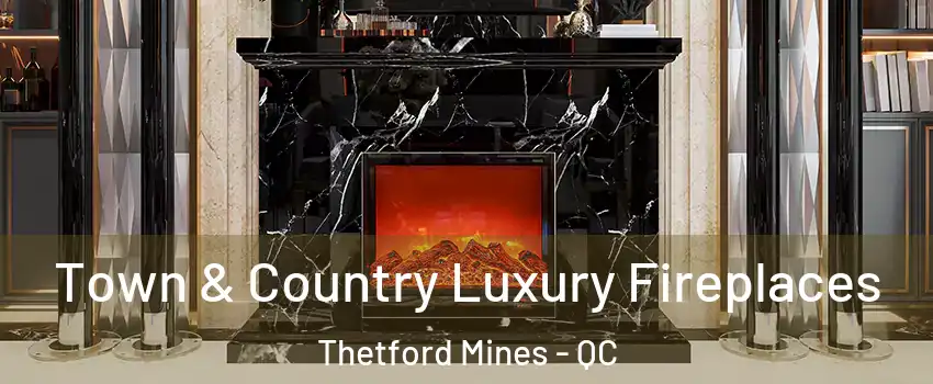 Town & Country Luxury Fireplaces Thetford Mines - QC