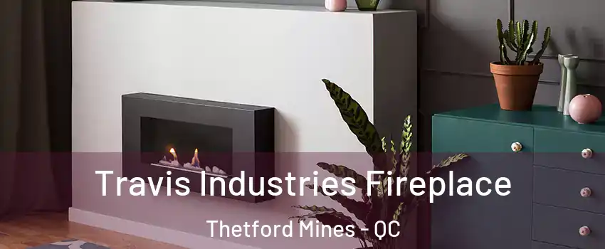 Travis Industries Fireplace Thetford Mines - QC