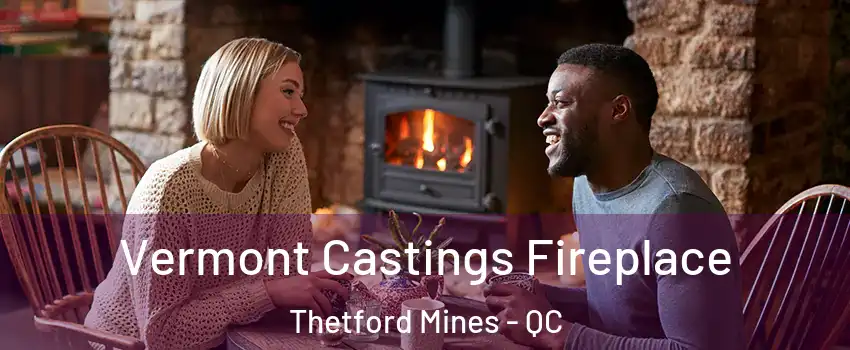 Vermont Castings Fireplace Thetford Mines - QC